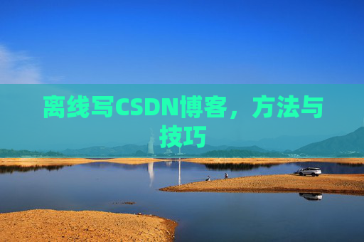 离线写CSDN博客，方法与技巧